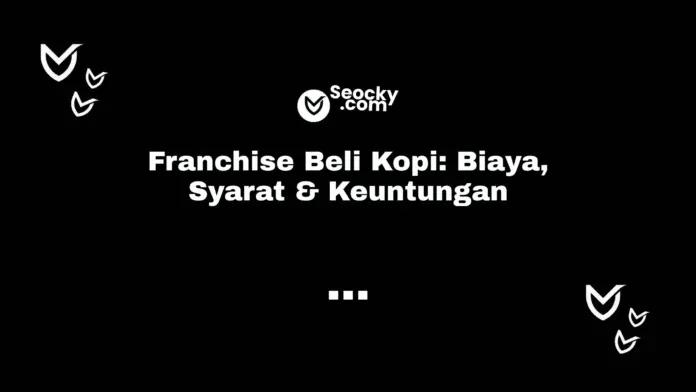 Franchise Beli Kopi Biaya, Syarat & Keuntungan Franchise Beli Kopi Biaya, Syarat & Keuntungan
