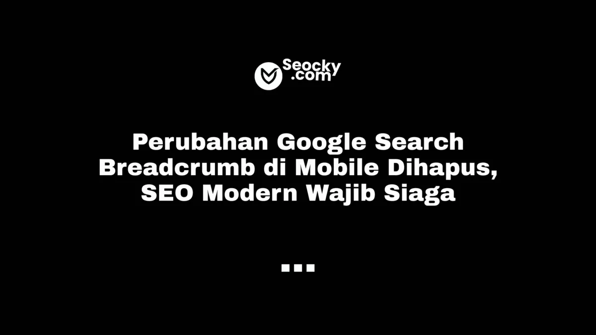 Perubahan Google Search Breadcrumb di Mobile Dihapus, SEO Modern Wajib Siaga