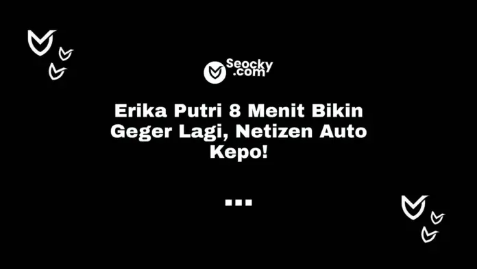 Erika Putri 8 Menit Bikin Geger Lagi, Netizen Auto Kepo! Erika Putri 8 Menit Bikin Geger Lagi, Netizen Auto Kepo!