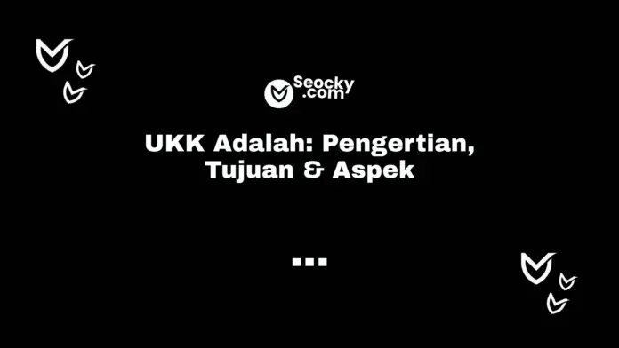 UKK Adalah Pengertian, Tujuan & Aspek UKK Adalah Pengertian, Tujuan & Aspek