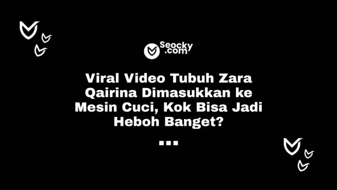 Viral Video Tubuh Zara Qairina Dimasukkan ke Mesin Cuci, Kok Bisa Jadi Heboh Banget Viral Video Tubuh Zara Qairina Dimasukkan ke Mesin Cuci